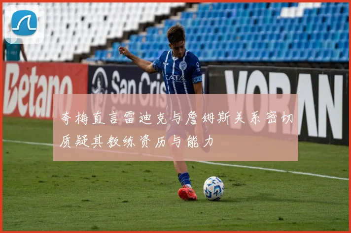 夸梅直言雷迪克与詹姆斯关系密切质疑其教练资历与能力