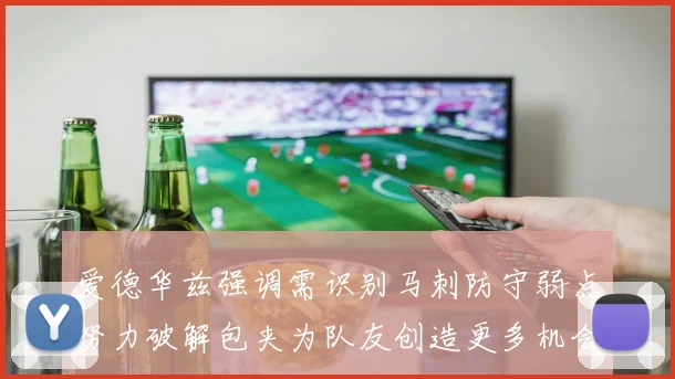爱德华兹强调需识别马刺防守弱点努力破解包夹为队友创造更多机会