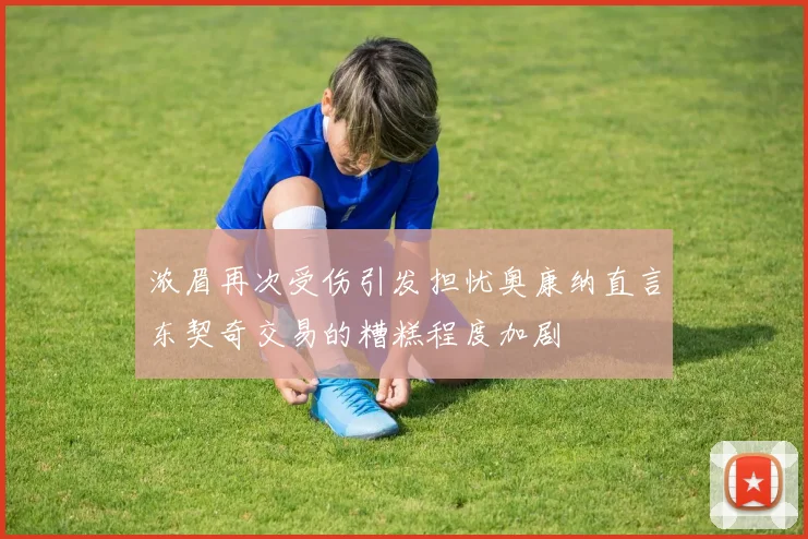 浓眉再次受伤引发担忧奥康纳直言东契奇交易的糟糕程度加剧