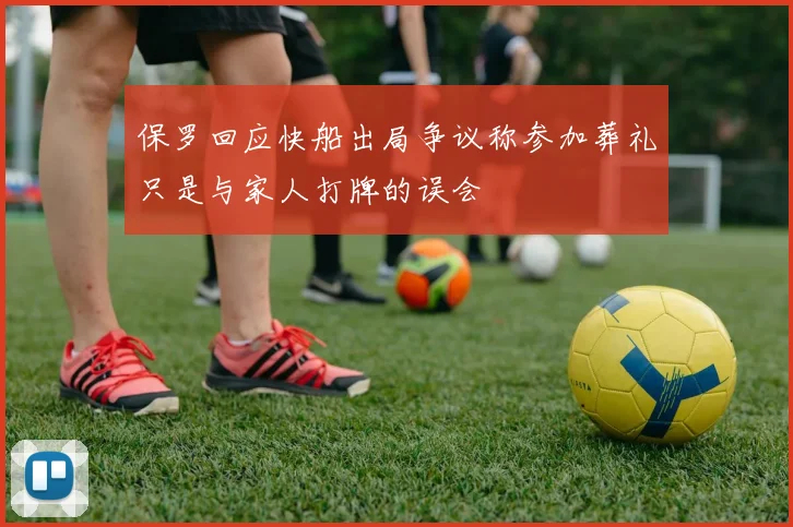 保罗回应快船出局争议称参加葬礼只是与家人打牌的误会